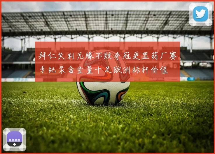 拜仁失利无缘不败夺冠更显药厂赛季纪录含金量十足欧洲标杆价值